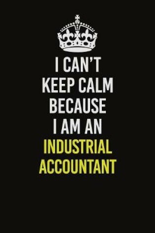 Cover of I Can't Keep Calm Because I Am An Industrial Accountant