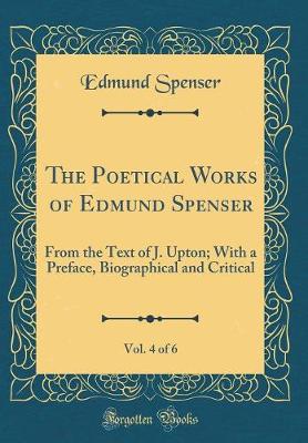 Book cover for The Poetical Works of Edmund Spenser, Vol. 4 of 6: From the Text of J. Upton; With a Preface, Biographical and Critical (Classic Reprint)