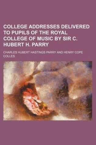 Cover of College Addresses Delivered to Pupils of the Royal College of Music by Sir C. Hubert H. Parry