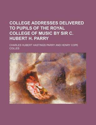 Book cover for College Addresses Delivered to Pupils of the Royal College of Music by Sir C. Hubert H. Parry