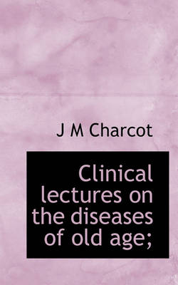 Book cover for Clinical Lectures on the Diseases of Old Age;