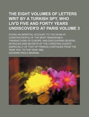 Book cover for The Eight Volumes of Letters Writ by a Turkish Spy, Who Liv'd Five and Forty Years Undiscover'd at Paris; Giving an Impartial Account to the Divan at Constantinople of the Most Remarkable Transactions of Europe