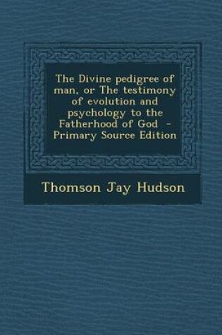 Cover of The Divine Pedigree of Man, or the Testimony of Evolution and Psychology to the Fatherhood of God - Primary Source Edition