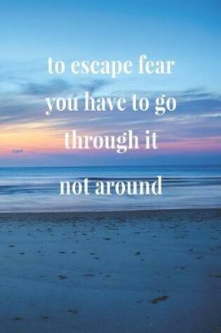 Cover of To Escape Fear, You Have To Go Through It, Not Around