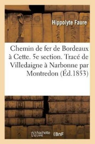 Cover of Chemin de Fer de Bordeaux A Cette. 5e Section. Trace de Villedaigne A Narbonne Par Montredon