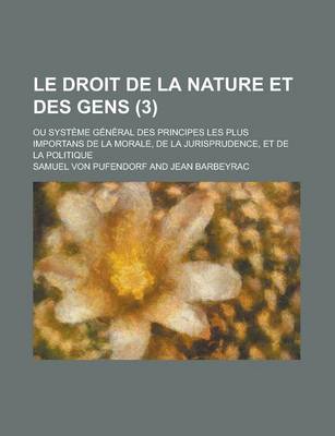 Book cover for Le Droit de La Nature Et Des Gens; Ou Systeme General Des Principes Les Plus Importans de La Morale, de La Jurisprudence, Et de La Politique (3 )