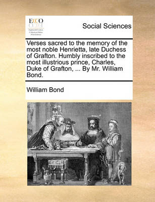 Book cover for Verses Sacred to the Memory of the Most Noble Henrietta, Late Duchess of Grafton. Humbly Inscribed to the Most Illustrious Prince, Charles, Duke of Grafton, ... by Mr. William Bond.