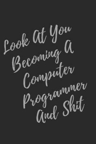 Cover of Look At You Becoming A Computer Programmer And Shit