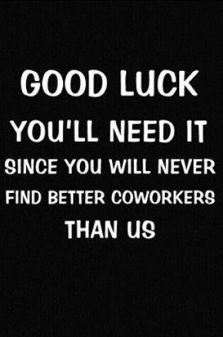 Cover of Good Luck You'll Need It Since You Will Never Find Better Coworkers Than Us