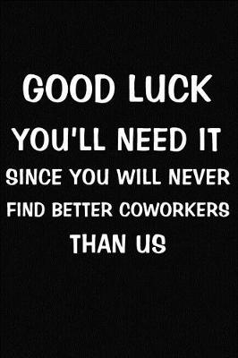 Cover of Good Luck You'll Need It Since You Will Never Find Better Coworkers Than Us