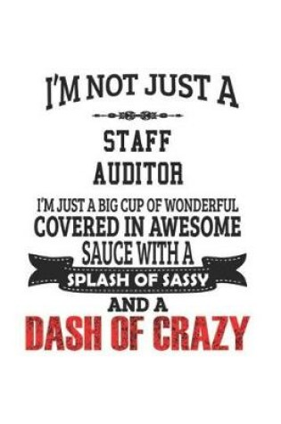 Cover of I'm Not Just A Staff Auditor I'm Just A Big Cup Of Wonderful Covered In Awesome Sauce With A Splash Of Sassy And A Dash Of Crazy