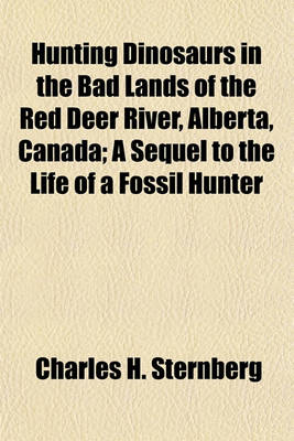 Book cover for Hunting Dinosaurs in the Bad Lands of the Red Deer River, Alberta, Canada; A Sequel to the Life of a Fossil Hunter