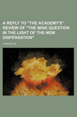 Cover of A Reply to "The Academy's" Review of "The Wine Question in the Light of the New Dispensation"