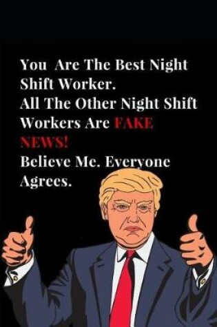 Cover of You Are the Best Night Shift Worker. All Other Best Night Shift Workers Are Fake News! Believe Me. Everyone Agrees.