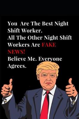 Book cover for You Are the Best Night Shift Worker. All Other Best Night Shift Workers Are Fake News! Believe Me. Everyone Agrees.