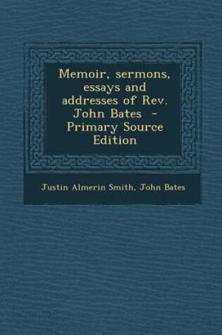 Cover of Memoir, Sermons, Essays and Addresses of REV. John Bates - Primary Source Edition