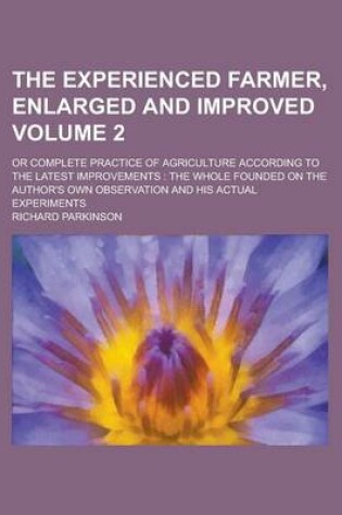 Cover of The Experienced Farmer, Enlarged and Improved; Or Complete Practice of Agriculture According to the Latest Improvements
