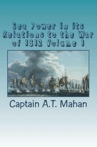Cover of Sea Power in Its Relations to the War of 1812 Volume 1