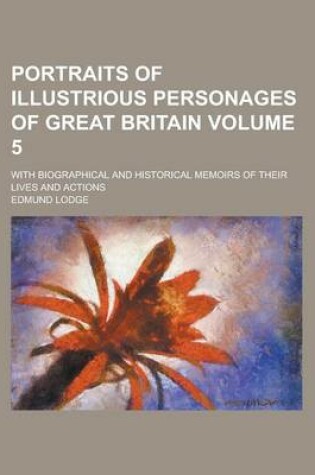 Cover of Portraits of Illustrious Personages of Great Britain (Volume 5); With Biographical and Historical Memoirs of Their Lives and Actions