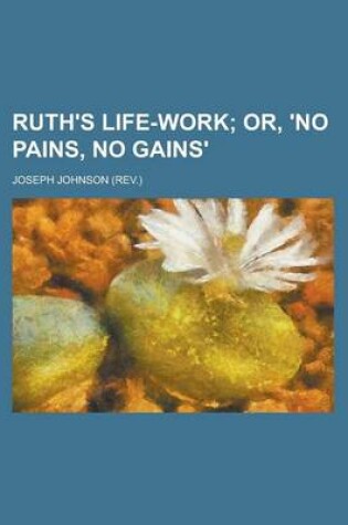 Cover of Ruth's Life-Work; Or, 'no Pains, No Gains'.