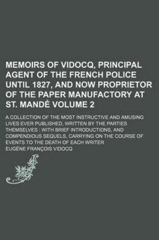 Cover of Memoirs of Vidocq, Principal Agent of the French Police Until 1827, and Now Proprietor of the Paper Manufactory at St. Mande Volume 2; A Collection of