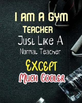 Book cover for I Am A Gym Teacher Just Like a Normal Teacher Except Much Cooler