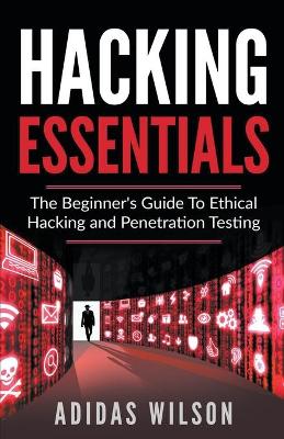 Book cover for Hacking Essentials - The Beginner's Guide To Ethical Hacking And Penetration Testing