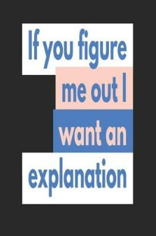 Cover of If You Figure Me Out I Want an Explanation