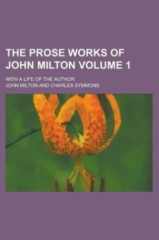 Cover of The Prose Works of John Milton; With a Life of the Author Volume 1