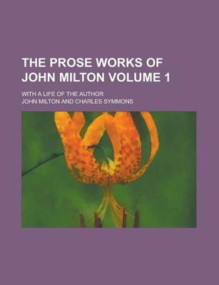 Book cover for The Prose Works of John Milton; With a Life of the Author Volume 1