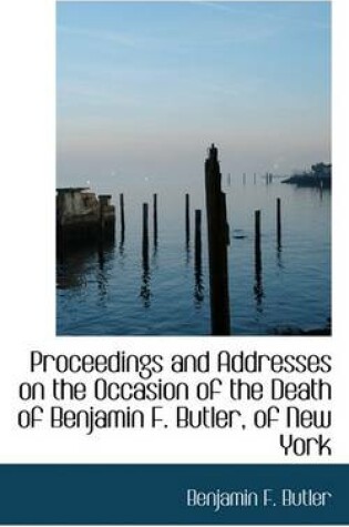 Cover of Proceedings and Addresses on the Occasion of the Death of Benjamin F. Butler, of New York