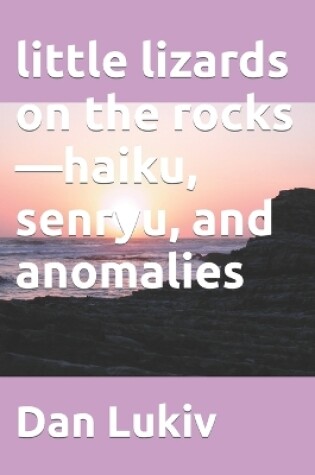 Cover of little lizards on the rocks-haiku, senryu, and anomalies