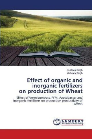 Cover of Effect of organic and inorganic fertilizers on production of Wheat