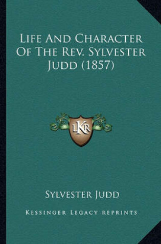 Cover of Life and Character of the REV. Sylvester Judd (1857) Life and Character of the REV. Sylvester Judd (1857)