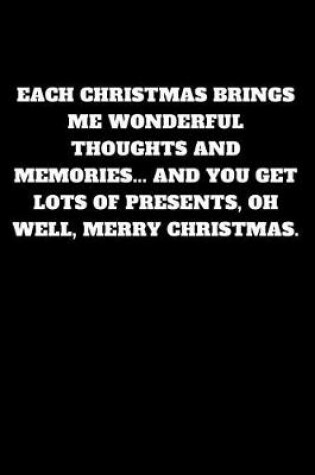 Cover of Each Christmas Brings Me Wonderful Thoughts and Memories... and You Get Lots of Presents, Oh Well, Merry Christmas.