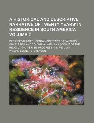 Book cover for A Historical and Descriptive Narrative of Twenty Years' in Residence in South America Volume 2; In Three Volumes Containing Travels in Arauco, Chile, Peru, and Colombia with an Account of the Revolution, Its Rise, Progress and Results