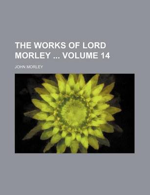 Book cover for The Works of Lord Morley Volume 14