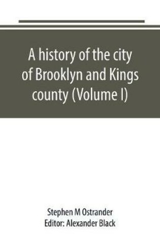 Cover of A history of the city of Brooklyn and Kings county (Volume I)