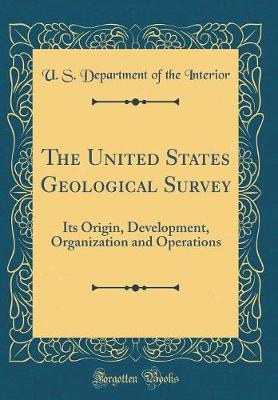Book cover for The United States Geological Survey: Its Origin, Development, Organization and Operations (Classic Reprint)