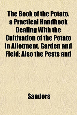 Book cover for The Book of the Potato. a Practical Handbook Dealing with the Cultivation of the Potato in Allotment, Garden and Field; Also the Pests and