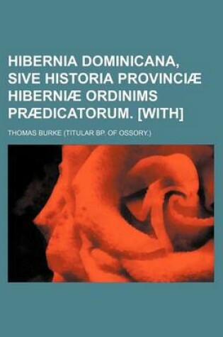 Cover of Hibernia Dominicana, Sive Historia Provinciae Hiberniae Ordinims Praedicatorum. [With]