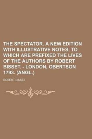 Cover of The Spectator. a New Edition with Illustrative Notes, to Which Are Prefixed the Lives of the Authors by Robert Bisset. - London, Obertson 1793. (Angl.)