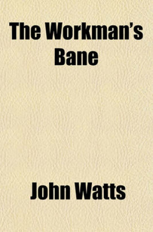Cover of The Workman's Bane & Antidote; Comprising the Essay on Strikes Read at the British Association for the Advancement of Science, 1861, the History of a Mistake, Being a Tale of the Colne Strike, 1860-1, and a Lecture on the Power and