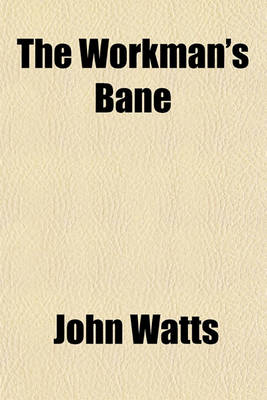 Book cover for The Workman's Bane & Antidote; Comprising the Essay on Strikes Read at the British Association for the Advancement of Science, 1861, the History of a Mistake, Being a Tale of the Colne Strike, 1860-1, and a Lecture on the Power and