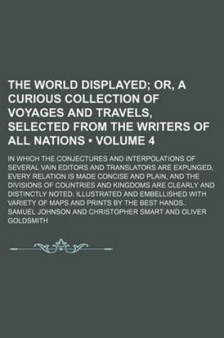 Cover of The World Displayed (Volume 4); Or, a Curious Collection of Voyages and Travels, Selected from the Writers of All Nations. in Which the Conjectures an