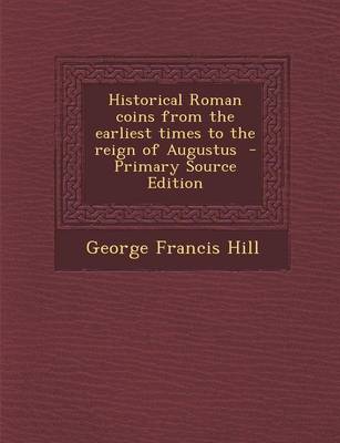 Book cover for Historical Roman Coins from the Earliest Times to the Reign of Augustus - Primary Source Edition