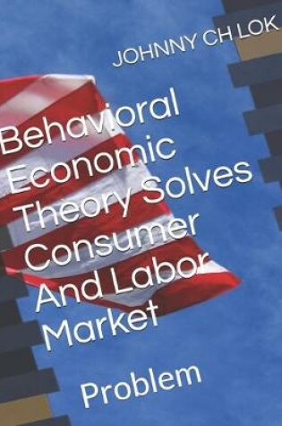 Cover of Behavioral Economic Theory Solves Consumer And Labor Market