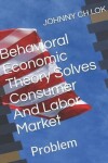 Book cover for Behavioral Economic Theory Solves Consumer And Labor Market