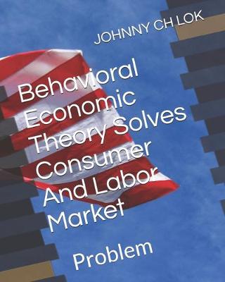 Cover of Behavioral Economic Theory Solves Consumer And Labor Market