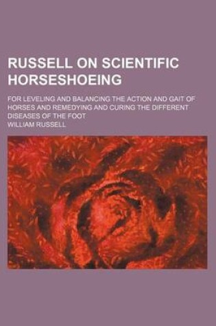 Cover of Russell on Scientific Horseshoeing; For Leveling and Balancing the Action and Gait of Horses and Remedying and Curing the Different Diseases of the Fo